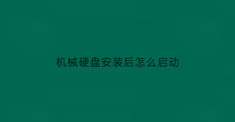 “机械硬盘安装后怎么启动(机械硬盘安装后没反应)