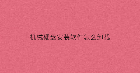 “机械硬盘安装软件怎么卸载(机械硬盘安装软件怎么卸载掉)