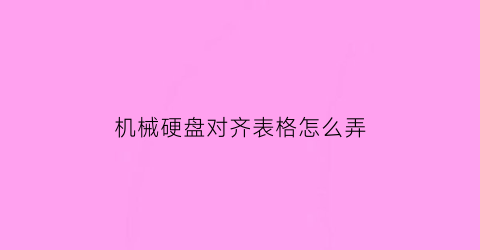 机械硬盘对齐表格怎么弄(机械硬盘对齐到2048还是4096)