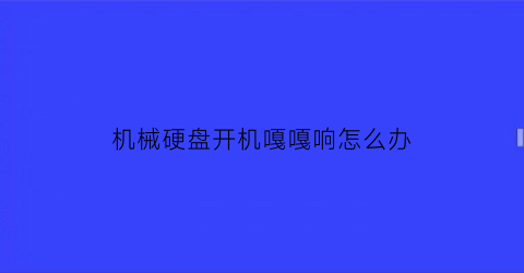 机械硬盘开机嘎嘎响怎么办