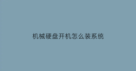 机械硬盘开机怎么装系统(机械硬盘开机怎么装系统启动)