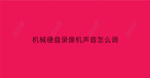 “机械硬盘录像机声音怎么调(硬盘录像机响怎么消音)