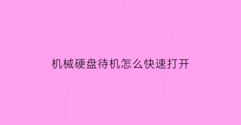 “机械硬盘待机怎么快速打开(机械硬盘休眠还是不休眠)