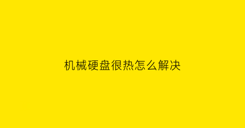 机械硬盘很热怎么解决(机械硬盘发热严重是不是要报废)