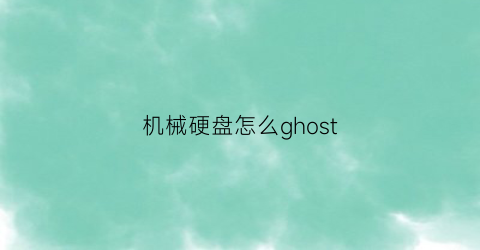 机械硬盘怎么ghost(机械硬盘怎么当移动硬盘用)