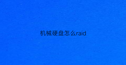 “机械硬盘怎么raid(机械硬盘怎么让他彻底坏)