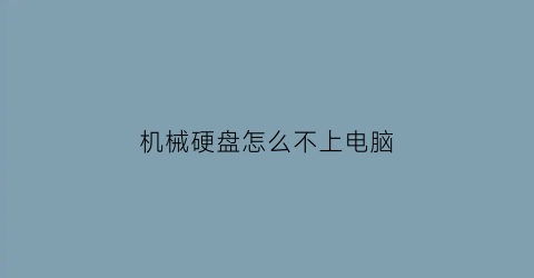 “机械硬盘怎么不上电脑(机械硬盘不运行了怎么回事)