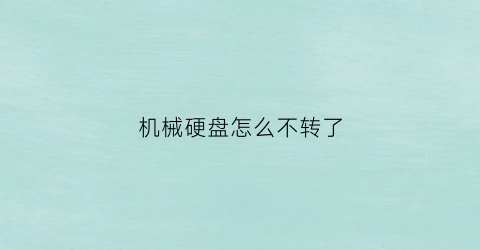 “机械硬盘怎么不转了(机械硬盘不工作了是什么原因)