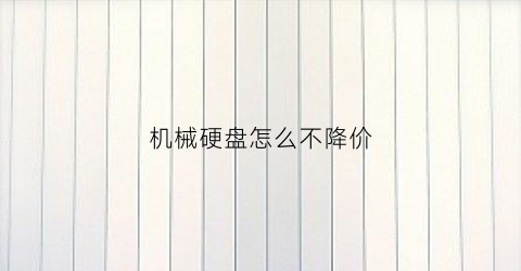 “机械硬盘怎么不降价(机械硬盘怎么这么便宜)