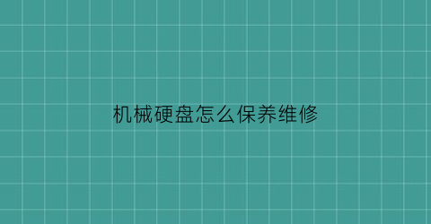 机械硬盘怎么保养维修(机械硬盘维修费用大概是多少钱)