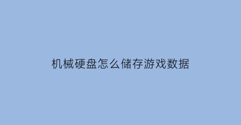 “机械硬盘怎么储存游戏数据(机械硬盘存游戏用什么盘)