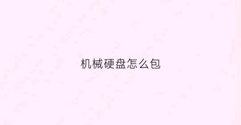 “机械硬盘怎么包(机械硬盘怎么自己装)