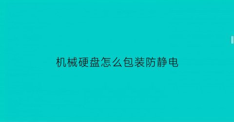 机械硬盘怎么包装防静电(机械硬盘防静电膜)