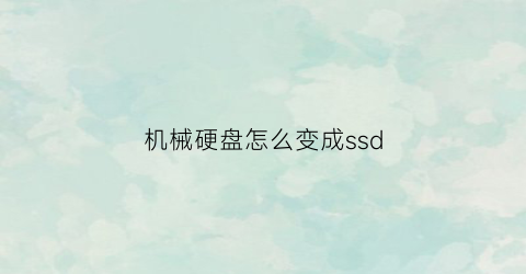 机械硬盘怎么变成ssd(机械硬盘改成固态硬盘需要改哪里)