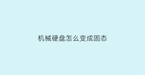 “机械硬盘怎么变成固态(机械硬盘怎么变成固态盘)