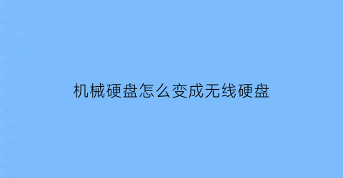 机械硬盘怎么变成无线硬盘(机械硬盘怎么当从盘)