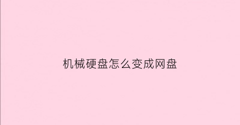 “机械硬盘怎么变成网盘(怎么把机械硬盘变成c盘)