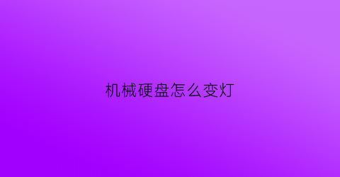 “机械硬盘怎么变灯(机械硬盘怎么点亮)