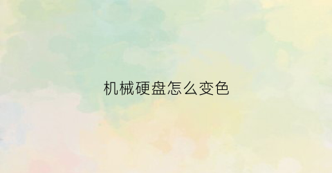 “机械硬盘怎么变色(机械硬盘怎么变颜色)