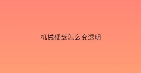 机械硬盘怎么变透明(机械硬盘变固态黑科技)