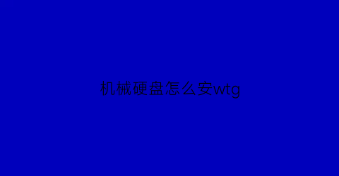 “机械硬盘怎么安wtg(机械硬盘怎么安装图解)