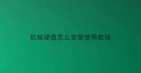 “机械硬盘怎么安装使用教程(机械硬盘怎么安装图解)