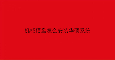 “机械硬盘怎么安装华硕系统(华硕笔记本电脑机械硬盘怎么安装)