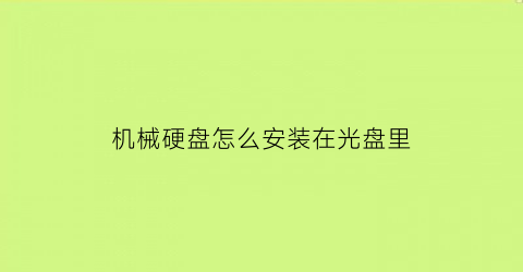 “机械硬盘怎么安装在光盘里(机械硬盘怎么装进硬盘盒)