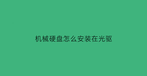 机械硬盘怎么安装在光驱(机械硬盘怎么安装在光驱上)