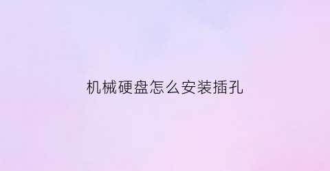 机械硬盘怎么安装插孔(机械硬盘安装方法)