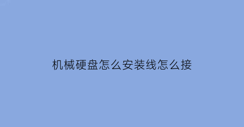 机械硬盘怎么安装线怎么接(怎样安装机械硬盘线怎么接)