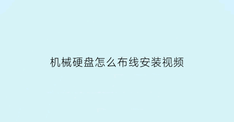 “机械硬盘怎么布线安装视频(机械硬盘线路安装方法)