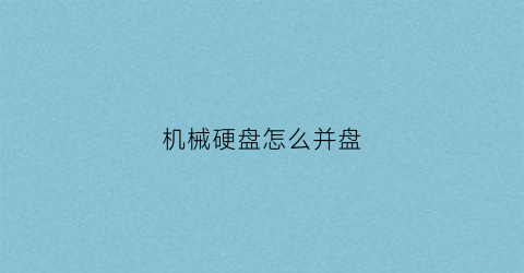 “机械硬盘怎么并盘(机械硬盘怎么合盘)