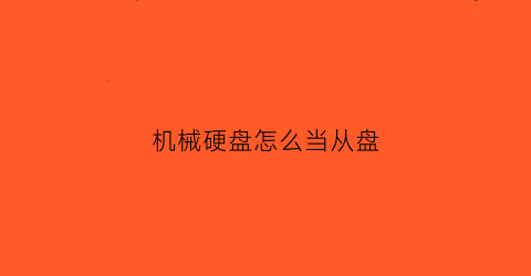 机械硬盘怎么当从盘(怎么把机械硬盘改成从盘)