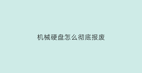 “机械硬盘怎么彻底报废(机械硬盘怎么彻底报废的)