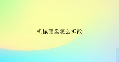 “机械硬盘怎么拆散(机械硬盘如何拆掉)