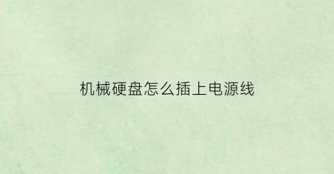 “机械硬盘怎么插上电源线(机械硬盘连接线插在电源什么地方)