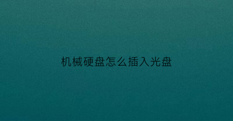 机械硬盘怎么插入光盘(机械硬盘怎么装进硬盘盒)