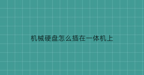 “机械硬盘怎么插在一体机上(机械硬盘怎么装在硬盘架上)