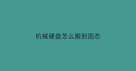 机械硬盘怎么搬到固态(机械硬盘搬到固态硬盘软件会坏吗)