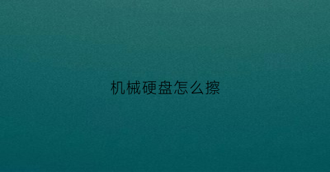 “机械硬盘怎么擦(机械硬盘怎么擦除)