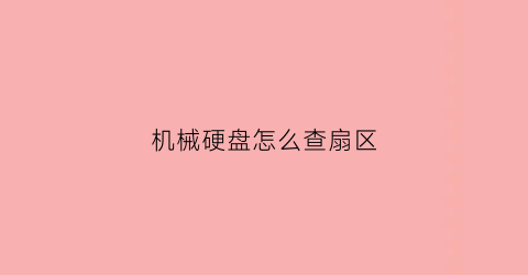 “机械硬盘怎么查扇区(机械硬盘查看)