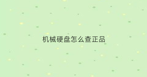 “机械硬盘怎么查正品(机械硬盘哪里看)