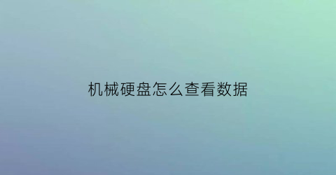 “机械硬盘怎么查看数据(机械硬盘在哪里看存储)