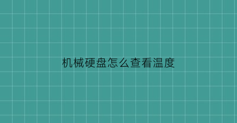 “机械硬盘怎么查看温度(机械硬盘检测参数怎么看)