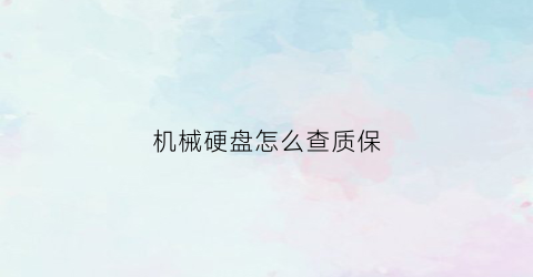 “机械硬盘怎么查质保(机械硬盘怎么查保修)