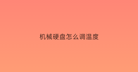 “机械硬盘怎么调温度(机械硬盘怎么调温度高低)