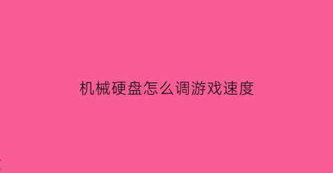 机械硬盘怎么调游戏速度(机械硬盘进游戏速度慢)