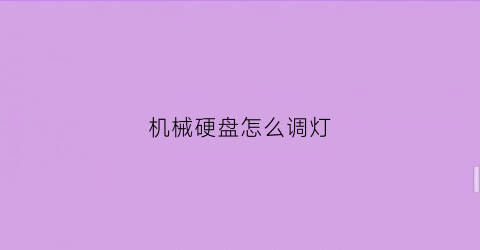 “机械硬盘怎么调灯(机械硬盘怎么亮)