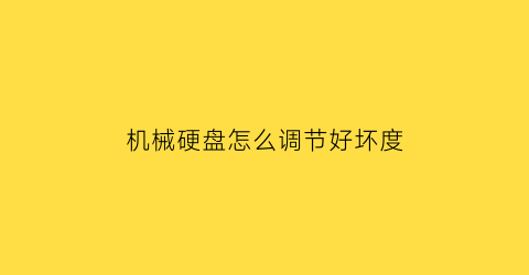 机械硬盘怎么调节好坏度(机械硬盘怎么调节好坏度数不一样)